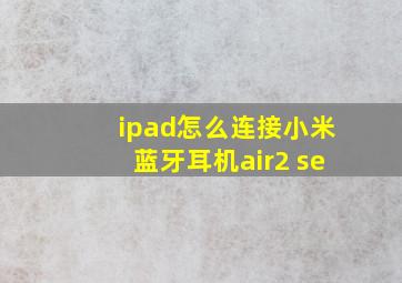 ipad怎么连接小米蓝牙耳机air2 se